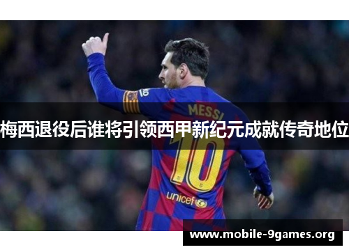 梅西退役后谁将引领西甲新纪元成就传奇地位 梅西退役后谁将引领西甲新纪元成就传奇地位