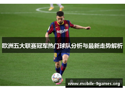 欧洲五大联赛冠军热门球队分析与最新走势解析 欧洲五大联赛冠军热门球队分析与最新走势解析
