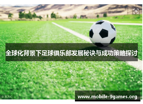 全球化背景下足球俱乐部发展秘诀与成功策略探讨 全球化背景下足球俱乐部发展秘诀与成功策略探讨