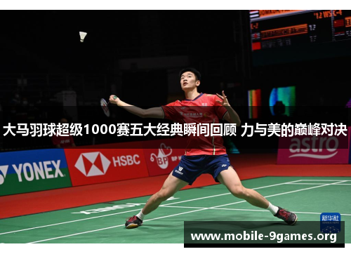 大马羽球超级1000赛五大经典瞬间回顾 力与美的巅峰对决 大马羽球超级1000赛五大经典瞬间回顾 力与美的巅峰对决