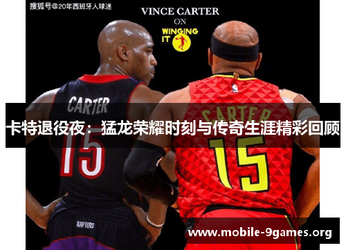 卡特退役夜:猛龙荣耀时刻与传奇生涯精彩回顾 卡特退役夜:猛龙荣耀时刻与传奇生涯精彩回顾