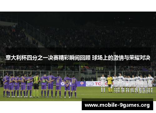 意大利杯四分之一决赛精彩瞬间回顾 球场上的激情与荣耀对决 意大利杯四分之一决赛精彩瞬间回顾 球场上的激情与荣耀对决