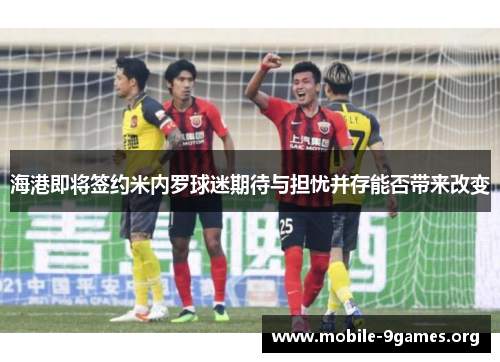 海港即将签约米内罗球迷期待与担忧并存能否带来改变 海港即将签约米内罗球迷期待与担忧并存能否带来改变