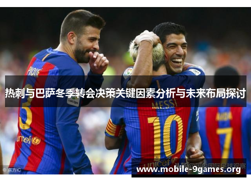 热刺与巴萨冬季转会决策关键因素分析与未来布局探讨 热刺与巴萨冬季转会决策关键因素分析与未来布局探讨