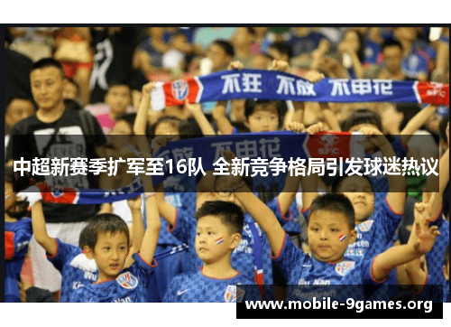中超新赛季扩军至16队 全新竞争格局引发球迷热议 中超新赛季扩军至16队 全新竞争格局引发球迷热议