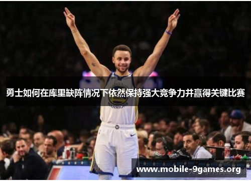 勇士如何在库里缺阵情况下依然保持强大竞争力并赢得关键比赛 勇士如何在库里缺阵情况下依然保持强大竞争力并赢得关键比赛