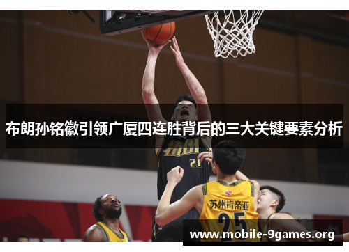 布朗孙铭徽引领广厦四连胜背后的三大关键要素分析 布朗孙铭徽引领广厦四连胜背后的三大关键要素分析