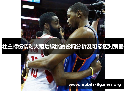 杜兰特伤情对火箭后续比赛影响分析及可能应对策略 杜兰特伤情对火箭后续比赛影响分析及可能应对策略