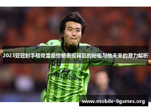 2023亚冠射手榜克雷桑惊艳表现背后的秘密与他未来的潜力解析 2023亚冠射手榜克雷桑惊艳表现背后的秘密与他未来的潜力解析