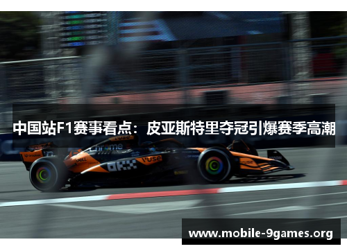 中国站F1赛事看点:皮亚斯特里夺冠引爆赛季高潮 中国站F1赛事看点:皮亚斯特里夺冠引爆赛季高潮