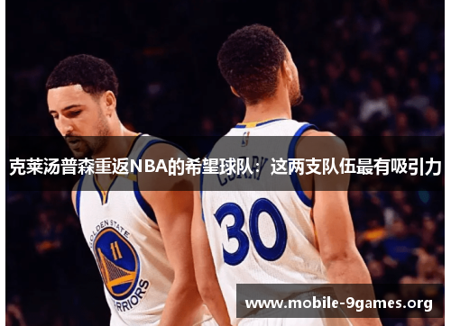 克莱汤普森重返NBA的希望球队:这两支队伍最有吸引力 克莱汤普森重返NBA的希望球队:这两支队伍最有吸引力
