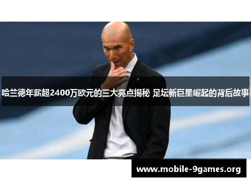 哈兰德年薪超2400万欧元的三大亮点揭秘 足坛新巨星崛起的背后故事