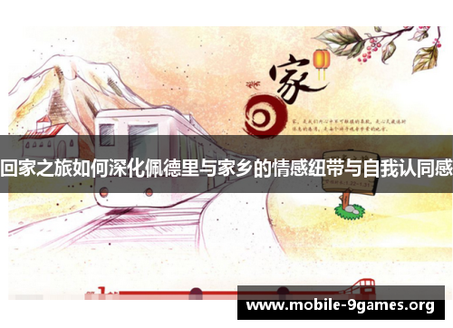 回家之旅如何深化佩德里与家乡的情感纽带与自我认同感 回家之旅如何深化佩德里与家乡的情感纽带与自我认同感