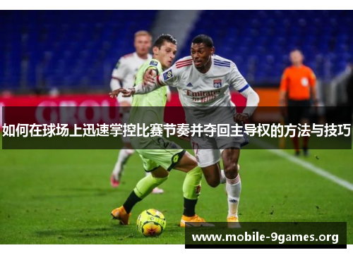 如何在球场上迅速掌控比赛节奏并夺回主导权的方法与技巧 如何在球场上迅速掌控比赛节奏并夺回主导权的方法与技巧