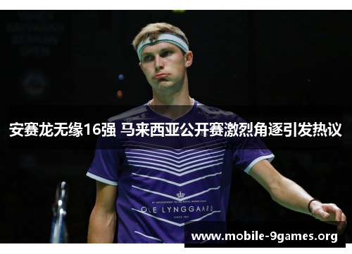 安赛龙无缘16强 马来西亚公开赛激烈角逐引发热议 安赛龙无缘16强 马来西亚公开赛激烈角逐引发热议