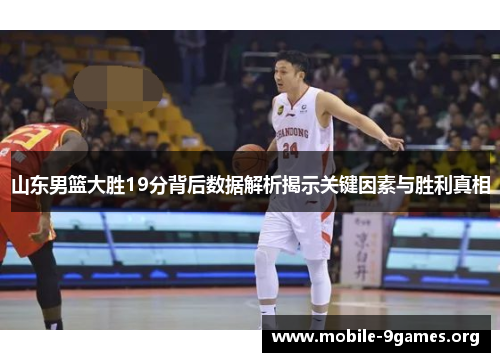 山东男篮大胜19分背后数据解析揭示关键因素与胜利真相 山东男篮大胜19分背后数据解析揭示关键因素与胜利真相
