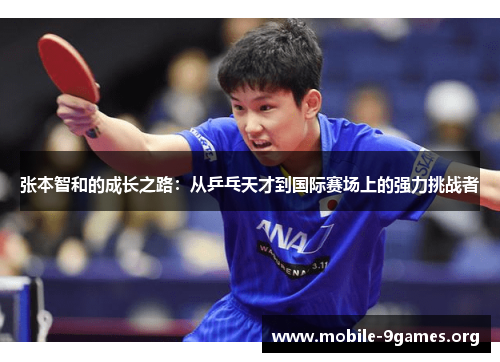 张本智和的成长之路:从乒乓天才到国际赛场上的强力挑战者 张本智和的成长之路:从乒乓天才到国际赛场上的强力挑战者