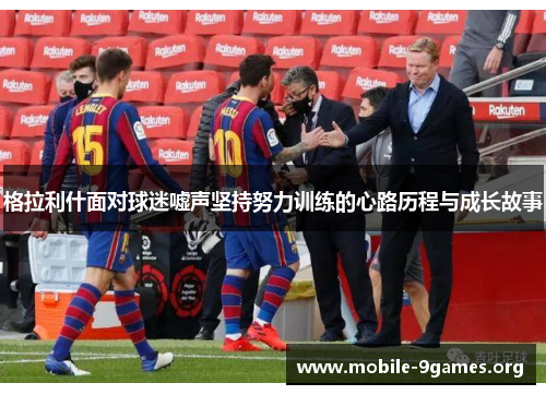 格拉利什面对球迷嘘声坚持努力训练的心路历程与成长故事 格拉利什面对球迷嘘声坚持努力训练的心路历程与成长故事