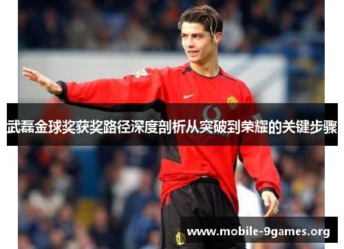 武磊金球奖获奖路径深度剖析从突破到荣耀的关键步骤
