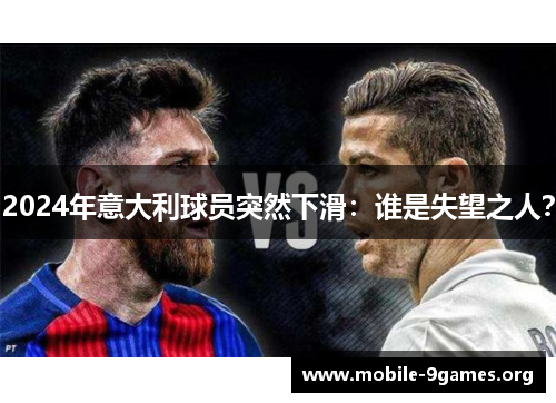 2024年意大利球员突然下滑:谁是失望之人? 2024年意大利球员突然下滑:谁是失望之人?