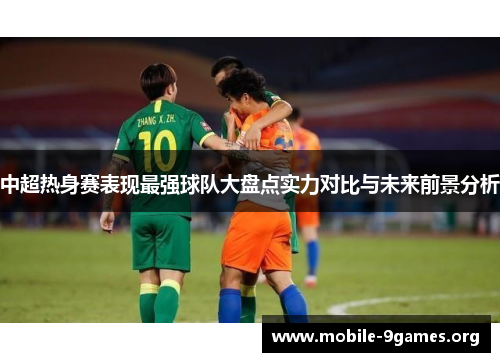 中超热身赛表现最强球队大盘点实力对比与未来前景分析