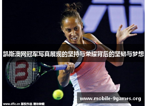 凯斯澳网冠军写真展现的坚持与荣耀背后的坚韧与梦想 凯斯澳网冠军写真展现的坚持与荣耀背后的坚韧与梦想