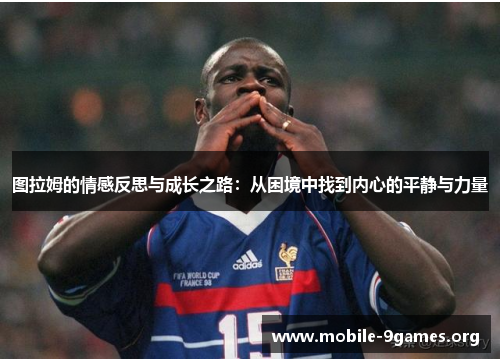 图拉姆的情感反思与成长之路:从困境中找到内心的平静与力量 图拉姆的情感反思与成长之路:从困境中找到内心的平静与力量