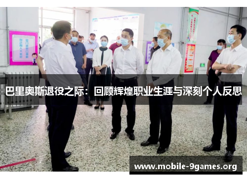 巴里奥斯退役之际:回顾辉煌职业生涯与深刻个人反思 巴里奥斯退役之际:回顾辉煌职业生涯与深刻个人反思