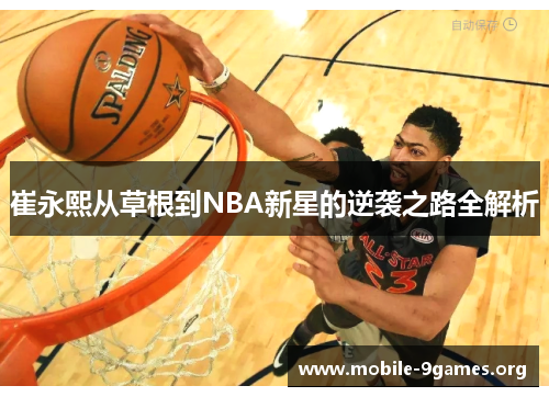 崔永熙从草根到NBA新星的逆袭之路全解析 崔永熙从草根到NBA新星的逆袭之路全解析
