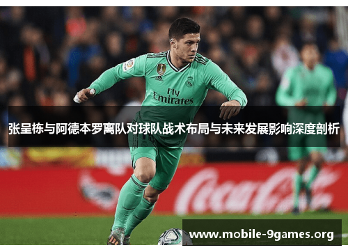 张呈栋与阿德本罗离队对球队战术布局与未来发展影响深度剖析 张呈栋与阿德本罗离队对球队战术布局与未来发展影响深度剖析