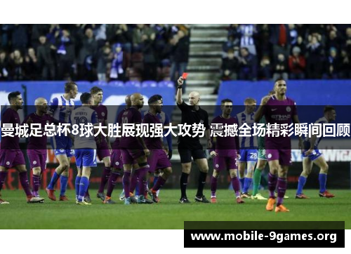 曼城足总杯8球大胜展现强大攻势 震撼全场精彩瞬间回顾 曼城足总杯8球大胜展现强大攻势 震撼全场精彩瞬间回顾