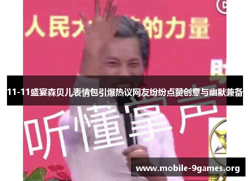 11-11盛宴森贝儿表情包引爆热议网友纷纷点赞创意与幽默兼备 11-11盛宴森贝儿表情包引爆热议网友纷纷点赞创意与幽默兼备