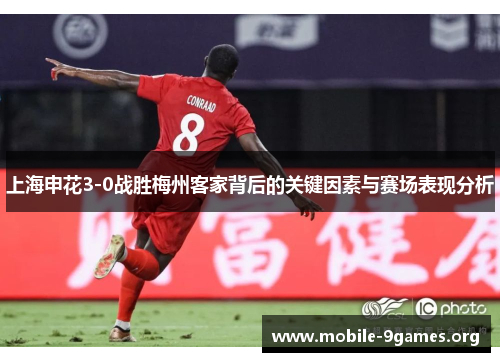 上海申花3-0战胜梅州客家背后的关键因素与赛场表现分析 上海申花3-0战胜梅州客家背后的关键因素与赛场表现分析