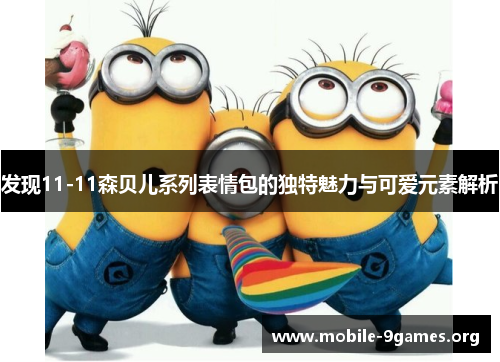发现11-11森贝儿系列表情包的独特魅力与可爱元素解析 发现11-11森贝儿系列表情包的独特魅力与可爱元素解析