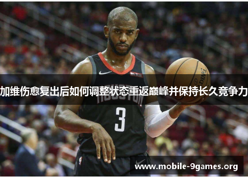 加维伤愈复出后如何调整状态重返巅峰并保持长久竞争力 加维伤愈复出后如何调整状态重返巅峰并保持长久竞争力
