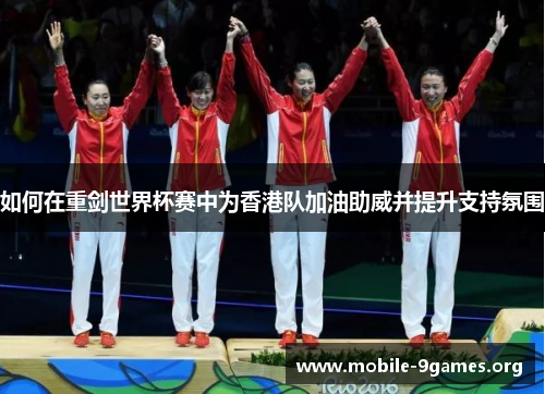 如何在重剑世界杯赛中为香港队加油助威并提升支持氛围 如何在重剑世界杯赛中为香港队加油助威并提升支持氛围