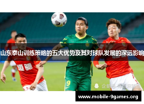 山东泰山训练策略的五大优势及其对球队发展的深远影响 山东泰山训练策略的五大优势及其对球队发展的深远影响