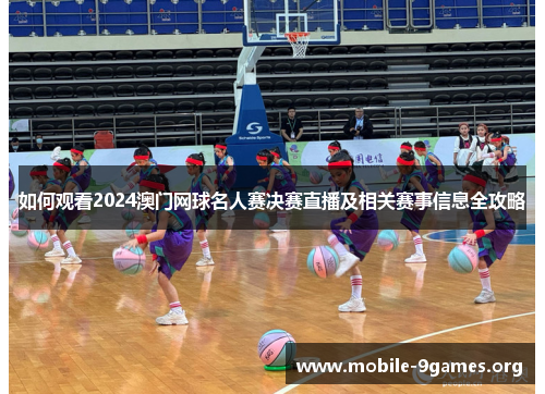 如何观看2024澳门网球名人赛决赛直播及相关赛事信息全攻略 如何观看2024澳门网球名人赛决赛直播及相关赛事信息全攻略