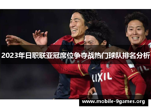 2023年日职联亚冠席位争夺战热门球队排名分析 2023年日职联亚冠席位争夺战热门球队排名分析