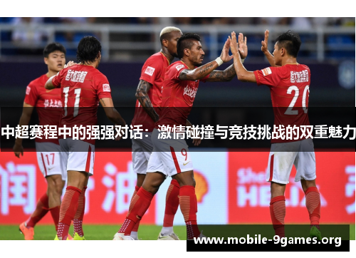 中超赛程中的强强对话:激情碰撞与竞技挑战的双重魅力 中超赛程中的强强对话:激情碰撞与竞技挑战的双重魅力