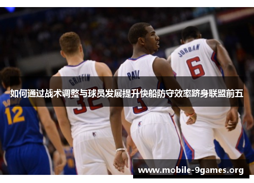 如何通过战术调整与球员发展提升快船防守效率跻身联盟前五 如何通过战术调整与球员发展提升快船防守效率跻身联盟前五