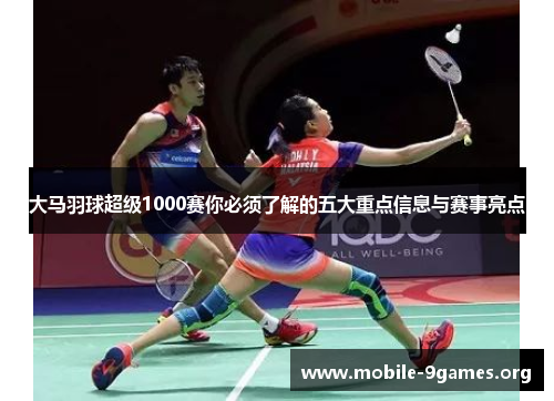 大马羽球超级1000赛你必须了解的五大重点信息与赛事亮点 大马羽球超级1000赛你必须了解的五大重点信息与赛事亮点