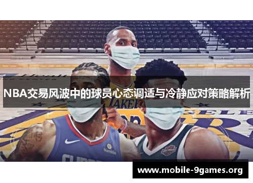 NBA交易风波中的球员心态调适与冷静应对策略解析 NBA交易风波中的球员心态调适与冷静应对策略解析