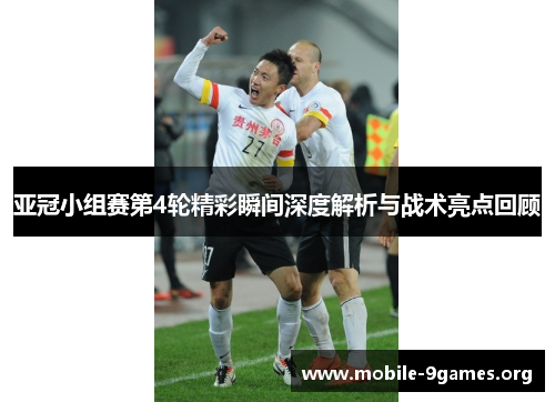 亚冠小组赛第4轮精彩瞬间深度解析与战术亮点回顾 亚冠小组赛第4轮精彩瞬间深度解析与战术亮点回顾
