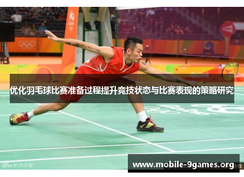 优化羽毛球比赛准备过程提升竞技状态与比赛表现的策略研究 优化羽毛球比赛准备过程提升竞技状态与比赛表现的策略研究