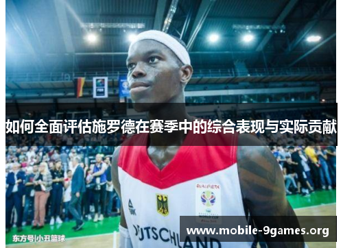 如何全面评估施罗德在赛季中的综合表现与实际贡献 如何全面评估施罗德在赛季中的综合表现与实际贡献