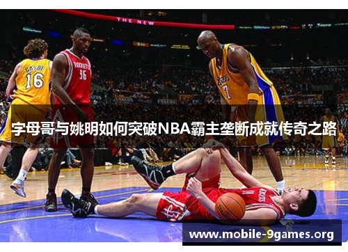 字母哥与姚明如何突破NBA霸主垄断成就传奇之路 字母哥与姚明如何突破NBA霸主垄断成就传奇之路