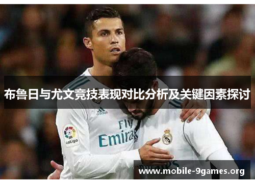 布鲁日与尤文竞技表现对比分析及关键因素探讨 布鲁日与尤文竞技表现对比分析及关键因素探讨