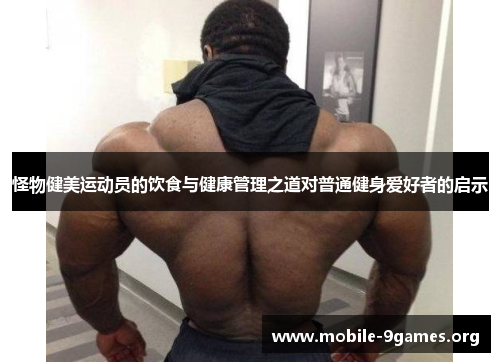 怪物健美运动员的饮食与健康管理之道对普通健身爱好者的启示 怪物健美运动员的饮食与健康管理之道对普通健身爱好者的启示
