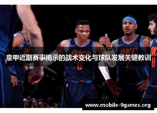 意甲近期赛事揭示的战术变化与球队发展关键教训 意甲近期赛事揭示的战术变化与球队发展关键教训